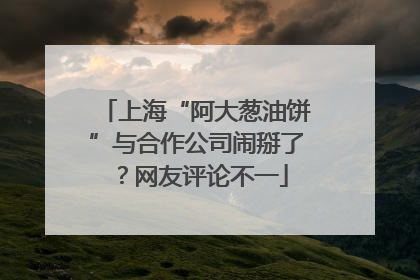 上海“阿大葱油饼”与合作公司闹掰了？网友评论不一